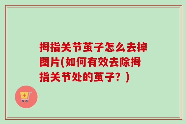 拇指关节茧子怎么去掉图片(如何有效去除拇指关节处的茧子？)