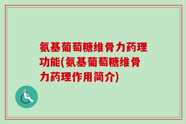 氨基葡萄糖维骨力药理功能(氨基葡萄糖维骨力药理作用简介)