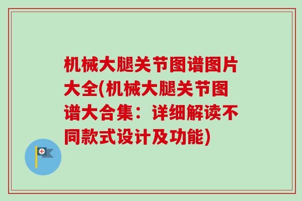 机械大腿关节图谱图片大全(机械大腿关节图谱大合集：详细解读不同款式设计及功能)