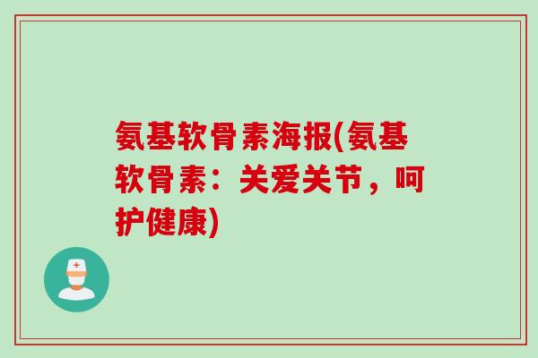 氨基软骨素海报(氨基软骨素：关爱关节，呵护健康)