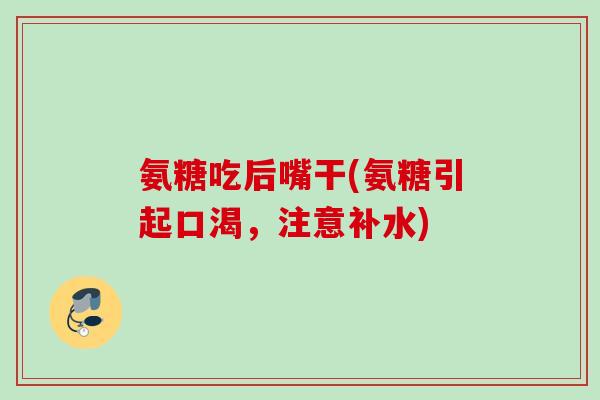 氨糖吃后嘴干(氨糖引起口渴，注意补水)