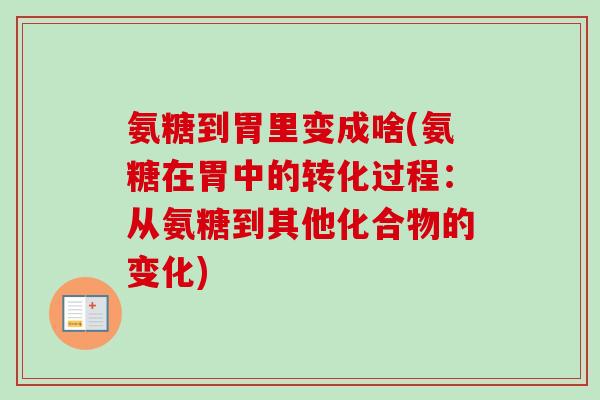 氨糖到胃里变成啥(氨糖在胃中的转化过程：从氨糖到其他化合物的变化)