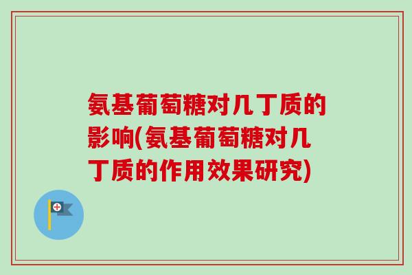 氨基葡萄糖对几丁质的影响(氨基葡萄糖对几丁质的作用效果研究)