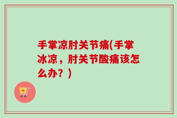 手掌凉肘关节痛(手掌冰凉，肘关节酸痛该怎么办？)