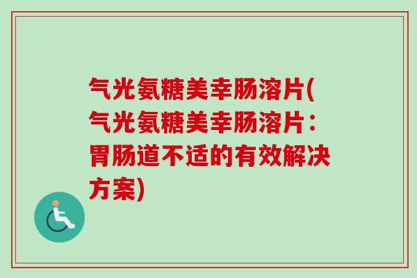 气光氨糖美幸肠溶片(气光氨糖美幸肠溶片：胃肠道不适的有效解决方案)