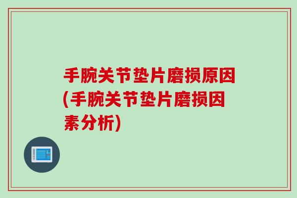 手腕关节垫片磨损原因(手腕关节垫片磨损因素分析)