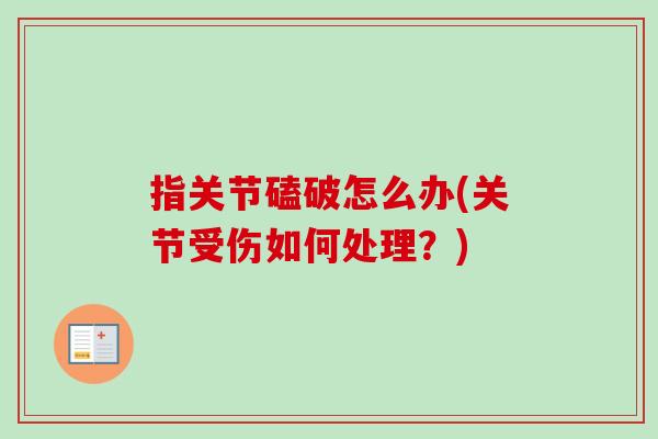 指关节磕破怎么办(关节受伤如何处理？)
