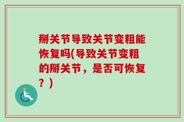 掰关节导致关节变粗能恢复吗(导致关节变粗的掰关节，是否可恢复？)