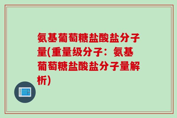 氨基葡萄糖盐酸盐分子量(重量级分子：氨基葡萄糖盐酸盐分子量解析)