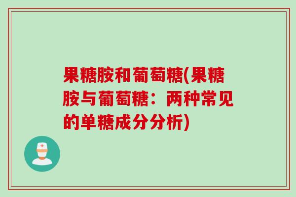 果糖胺和葡萄糖(果糖胺与葡萄糖：两种常见的单糖成分分析)