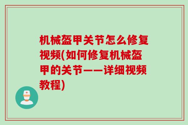 机械盔甲关节怎么修复视频(如何修复机械盔甲的关节——详细视频教程)