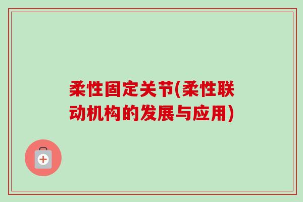 柔性固定关节(柔性联动机构的发展与应用)