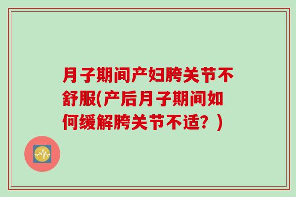 月子期间产妇胯关节不舒服(产后月子期间如何缓解胯关节不适？)