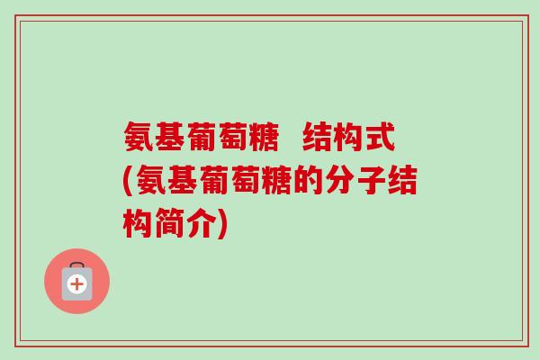 氨基葡萄糖  结构式(氨基葡萄糖的分子结构简介)