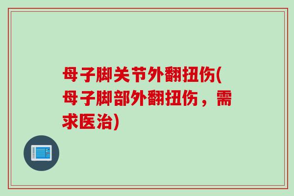 母子脚关节外翻扭伤(母子脚部外翻扭伤，需求医治)
