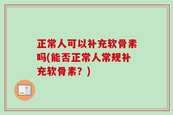正常人可以补充软骨素吗(能否正常人常规补充软骨素？)