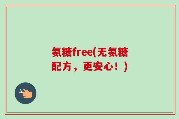氨糖free(无氨糖配方，更安心！)