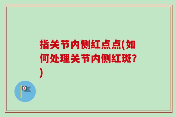 指关节内侧红点点(如何处理关节内侧红斑？)