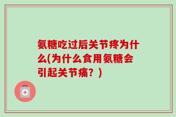 氨糖吃过后关节疼为什么(为什么食用氨糖会引起关节痛？)