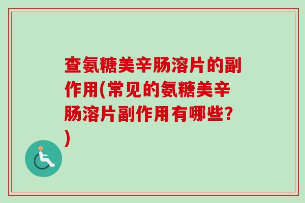 查氨糖美辛肠溶片的副作用(常见的氨糖美辛肠溶片副作用有哪些？)