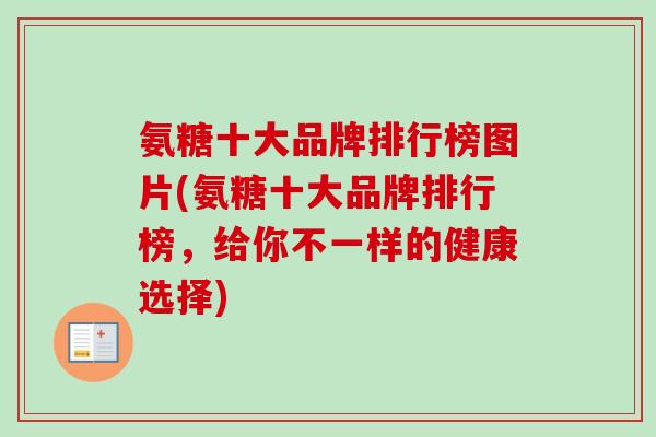 氨糖十大品牌排行榜图片(氨糖十大品牌排行榜，给你不一样的健康选择)