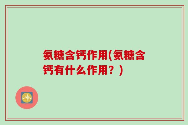 氨糖含钙作用(氨糖含钙有什么作用？)