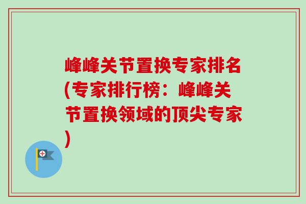 峰峰关节置换专家排名(专家排行榜：峰峰关节置换领域的顶尖专家)