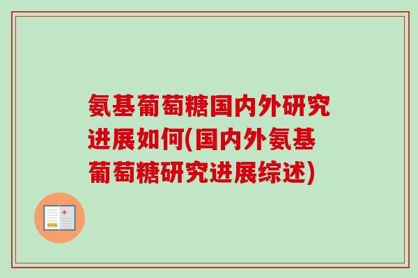 氨基葡萄糖国内外研究进展如何(国内外氨基葡萄糖研究进展综述)