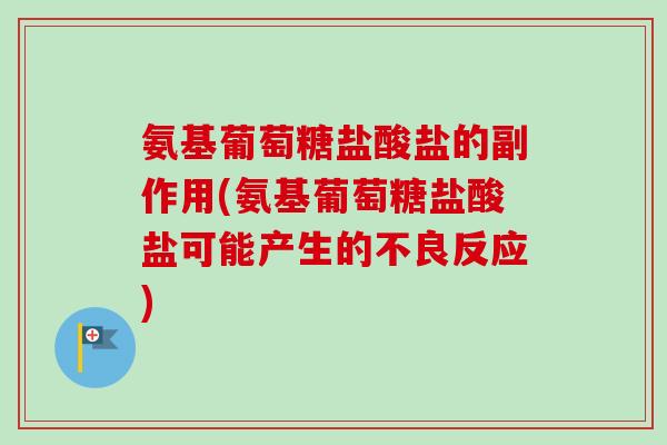 氨基葡萄糖盐酸盐的副作用(氨基葡萄糖盐酸盐可能产生的不良反应)