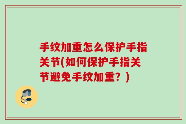 手纹加重怎么保护手指关节(如何保护手指关节避免手纹加重？)