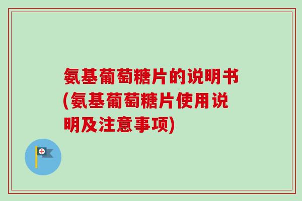 氨基葡萄糖片的说明书(氨基葡萄糖片使用说明及注意事项)