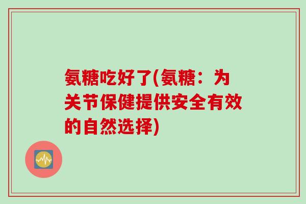 氨糖吃好了(氨糖：为关节保健提供安全有效的自然选择)