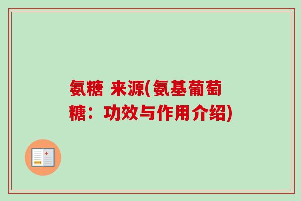 氨糖 来源(氨基葡萄糖：功效与作用介绍)
