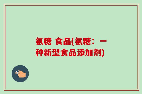 氨糖 食品(氨糖：一种新型食品添加剂)