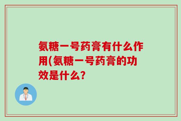 氨糖一号药膏有什么作用(氨糖一号药膏的功效是什么？