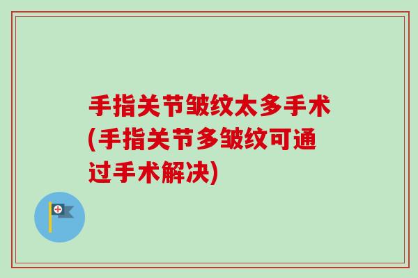 手指关节皱纹太多手术(手指关节多皱纹可通过手术解决)