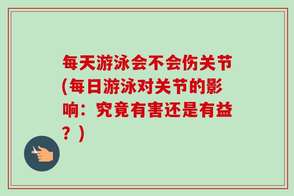 每天游泳会不会伤关节(每日游泳对关节的影响：究竟有害还是有益？)
