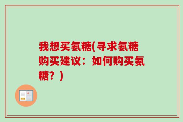 我想买氨糖(寻求氨糖购买建议：如何购买氨糖？)
