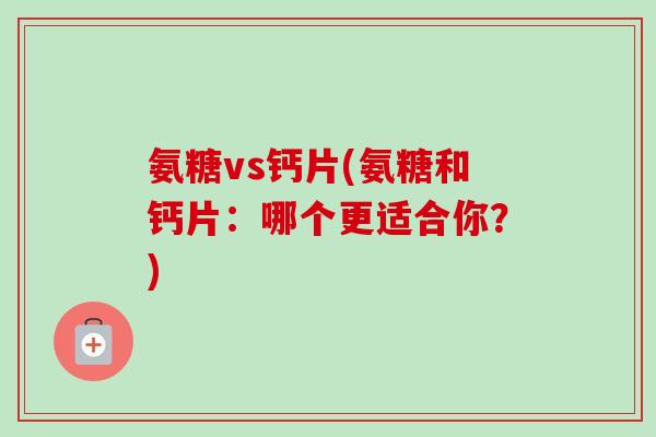 氨糖vs钙片(氨糖和钙片：哪个更适合你？)