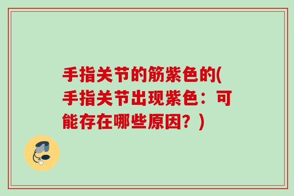 手指关节的筋紫色的(手指关节出现紫色：可能存在哪些原因？)