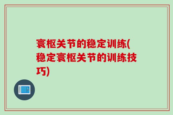 寰枢关节的稳定训练(稳定寰枢关节的训练技巧)