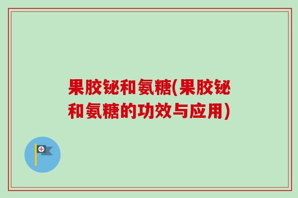 果胶铋和氨糖(果胶铋和氨糖的功效与应用)