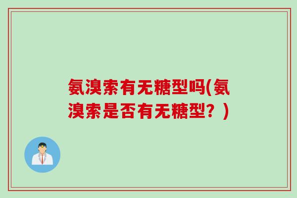 氨溴索有无糖型吗(氨溴索是否有无糖型？)