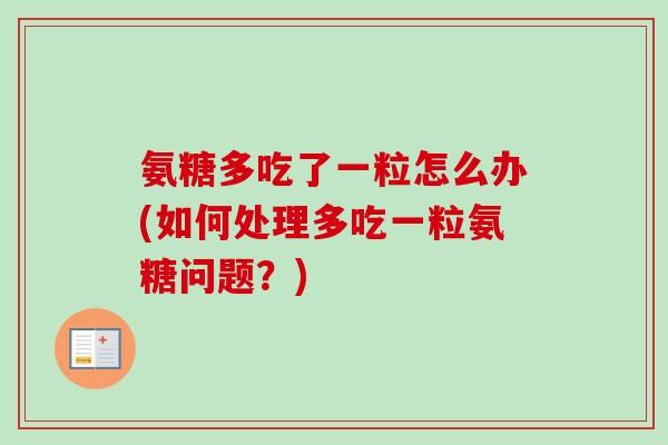 氨糖多吃了一粒怎么办(如何处理多吃一粒氨糖问题？)