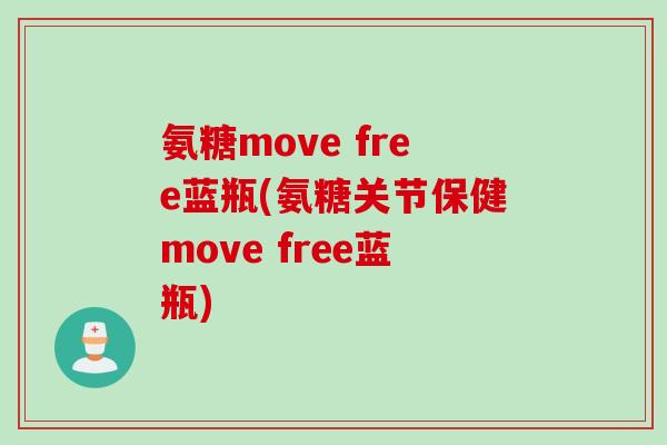 氨糖move free蓝瓶(氨糖关节保健move free蓝瓶) 氨糖move free蓝瓶(氨糖关节保健move free蓝瓶)