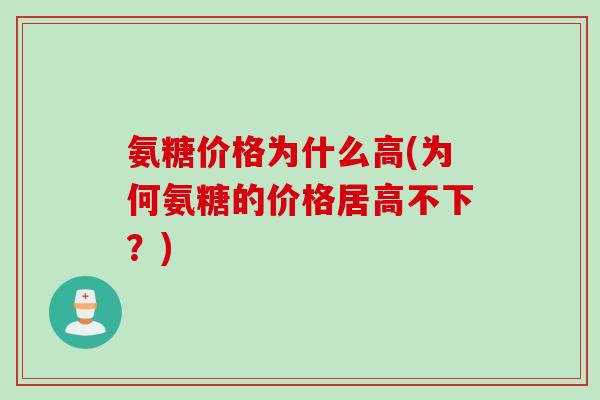 氨糖价格为什么高(为何氨糖的价格居高不下？)