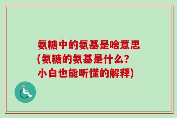 氨糖中的氨基是啥意思(氨糖的氨基是什么？小白也能听懂的解释)