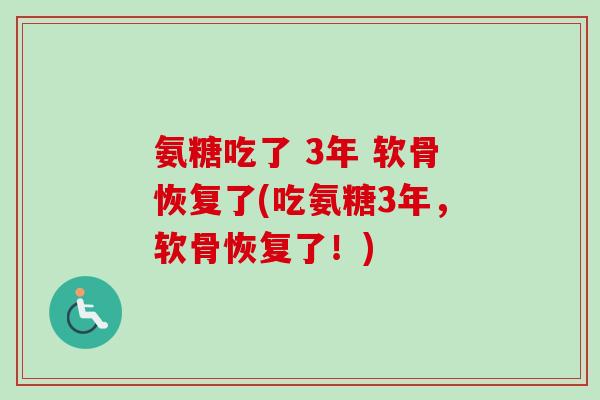 氨糖吃了 3年 软骨恢复了(吃氨糖3年，软骨恢复了！)