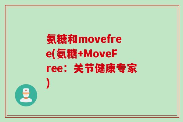 氨糖和movefree(氨糖+MoveFree：关节健康专家)