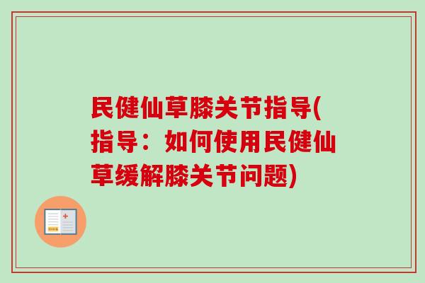 民健仙草膝关节指导(指导：如何使用民健仙草缓解膝关节问题)